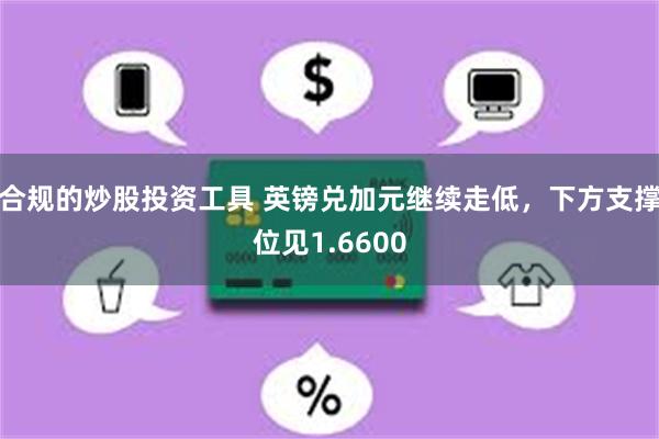 合规的炒股投资工具 英镑兑加元继续走低，下方支撑位见1.6600