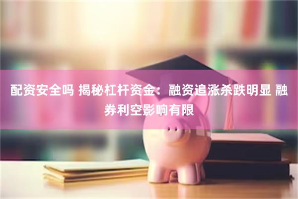 配资安全吗 揭秘杠杆资金：融资追涨杀跌明显 融券利空影响有限