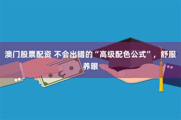 澳门股票配资 不会出错的“高级配色公式”，舒服养眼