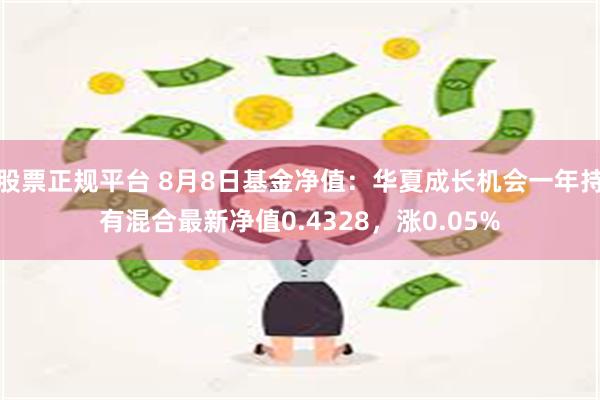 股票正规平台 8月8日基金净值：华夏成长机会一年持有混合最新净值0.4328，涨0.05%