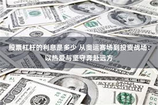 股票杠杆的利息是多少 从奥运赛场到投资战场：以热爱与坚守奔赴远方