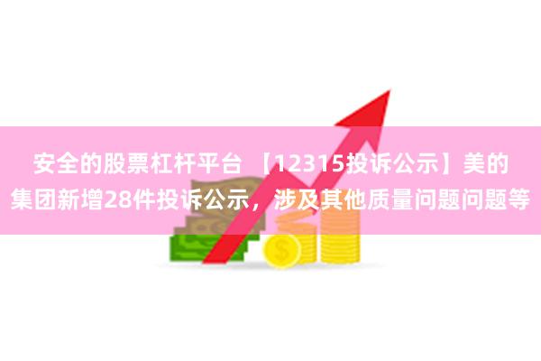 安全的股票杠杆平台 【12315投诉公示】美的集团新增28件投诉公示，涉及其他质量问题问题等