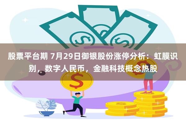 股票平台期 7月29日御银股份涨停分析：虹膜识别，数字人民币，金融科技概念热股