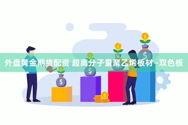 外盘黄金期货配资 超高分子量聚乙烯板材—双色板