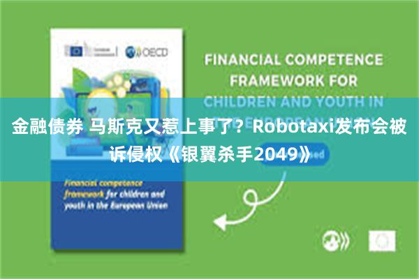 金融债券 马斯克又惹上事了？Robotaxi发布会被诉侵权《银翼杀手2049》