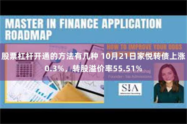 股票杠杆开通的方法有几种 10月21日家悦转债上涨0.3%，转股溢价率55.51%