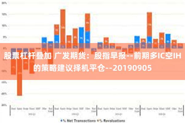 股票杠杆叠加 广发期货：股指早报--前期多IC空IH的策略建议择机平仓--20190905