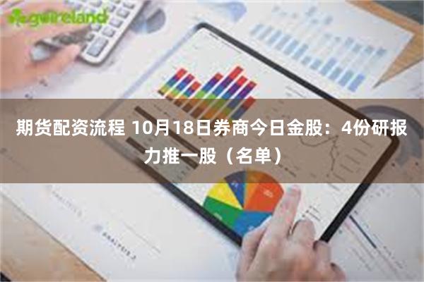 期货配资流程 10月18日券商今日金股：4份研报力推一股（名单）