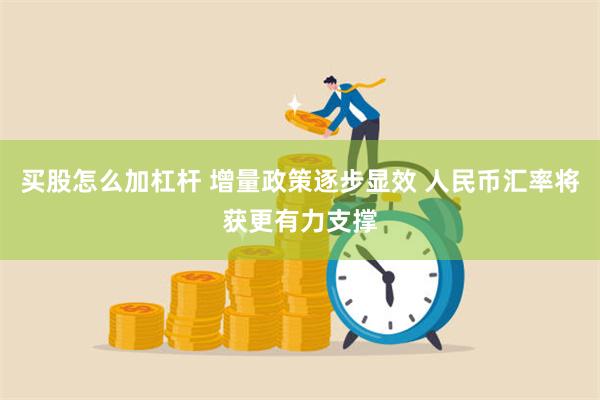 买股怎么加杠杆 增量政策逐步显效 人民币汇率将获更有力支撑