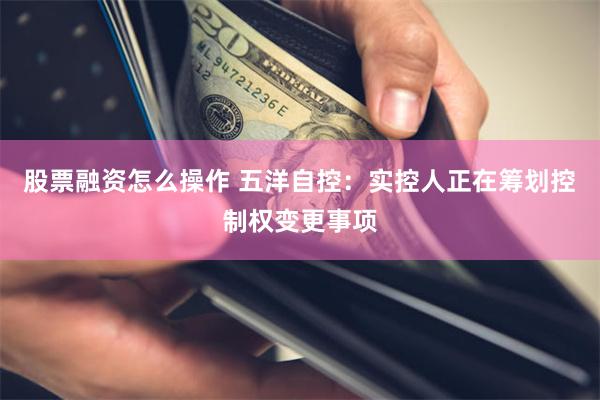 股票融资怎么操作 五洋自控：实控人正在筹划控制权变更事项