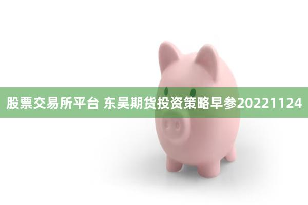 股票交易所平台 东吴期货投资策略早参20221124